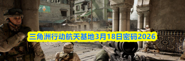 三角洲行动航天基地3月18日密码2026