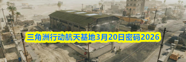三角洲行动航天基地3月20日密码2026