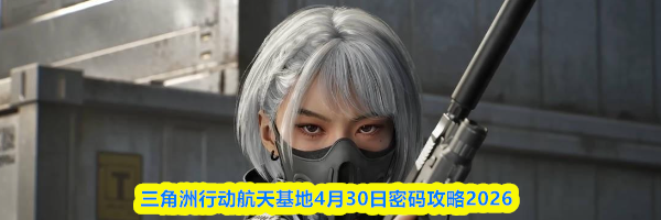 三角洲行动航天基地4月30日密码攻略2026