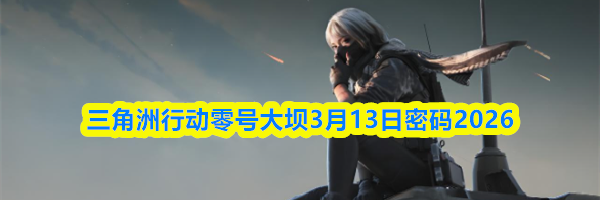 三角洲行动零号大坝3月13日密码2026