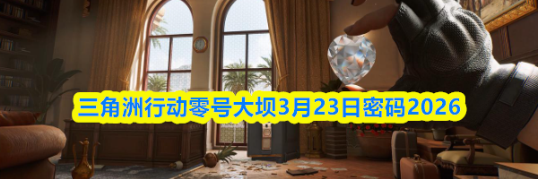 三角洲行动零号大坝3月23日密码2026