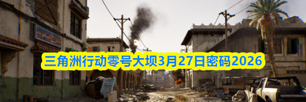 三角洲行动零号大坝3月27日密码2026
