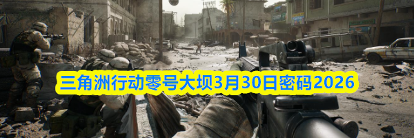 三角洲行动零号大坝3月30日密码2026