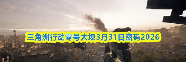 三角洲行动零号大坝3月31日密码2026