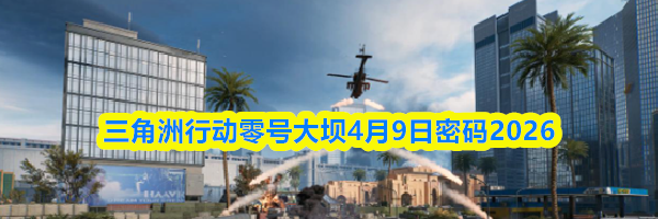 三角洲行动零号大坝4月9日密码2026