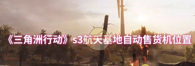《三角洲行动》s3航天基地自动售货机位置