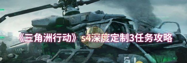 《三角洲行动》s4深度定制3任务攻略