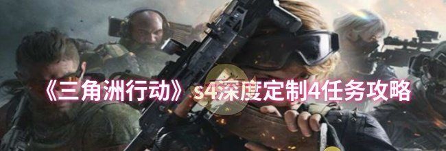 《三角洲行动》s4深度定制4任务攻略