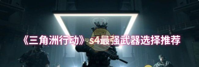 《三角洲行动》s4最强武器选择推荐