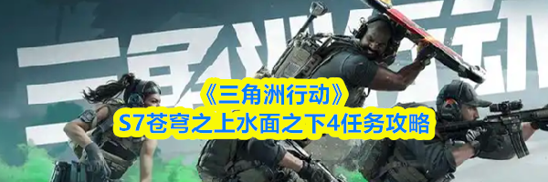 《三角洲行动》S7苍穹之上水面之下4任务攻略