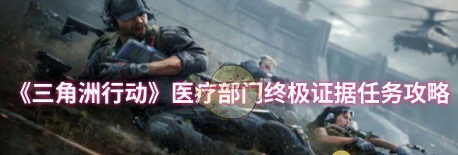 《三角洲行动》医疗部门终极证据任务攻略