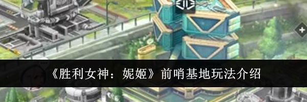 《胜利女神:妮姬》前哨基地玩法介绍