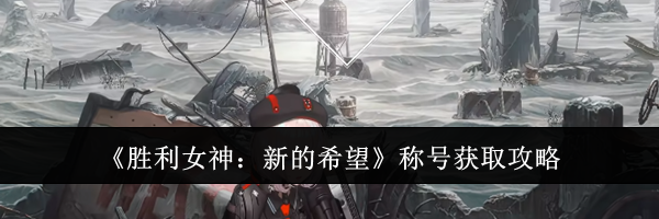 《胜利女神：新的希望》称号获取攻略