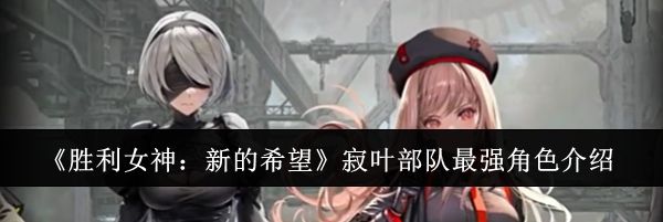 《胜利女神：新的希望》寂叶部队最强角色介绍