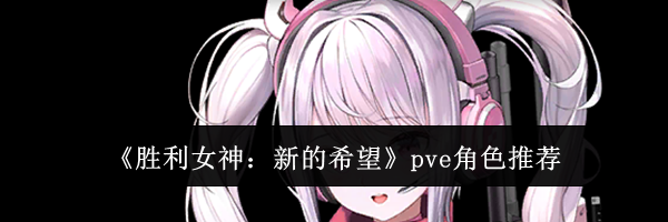 《胜利女神：新的希望》pve角色推荐