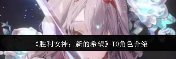 《胜利女神：新的希望》T0角色介绍