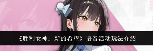 《胜利女神:新的希望》语音活动玩法介绍