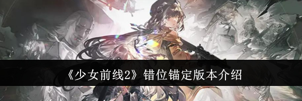 《少女前线2》错位锚定版本介绍