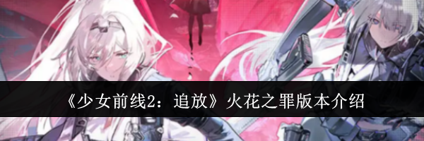 《少女前线2：追放》火花之罪版本介绍