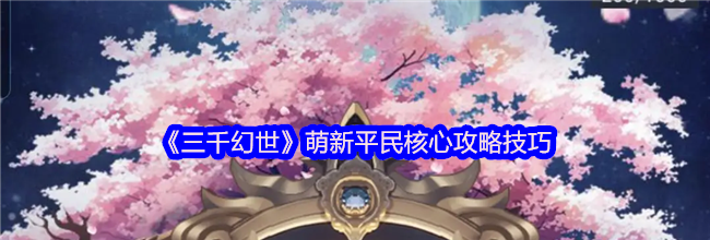 《三千幻世》萌新平民核心攻略技巧