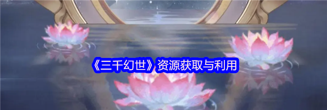 《三千幻世》资源获取与利用