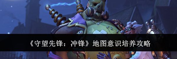 《守望先锋:冲锋》地图意识培养攻略