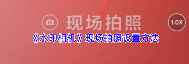 《水印相机》现场拍照设置方法