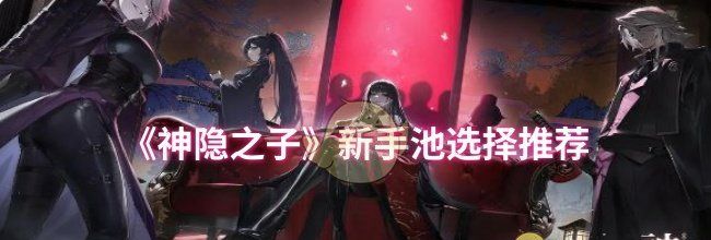 《神隐之子》新手池选择推荐