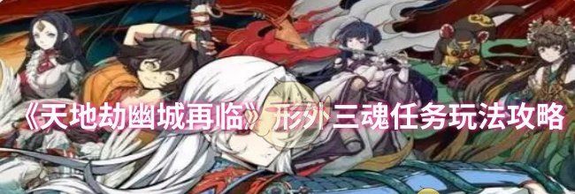《天地劫幽城再临》形外三魂任务玩法攻略