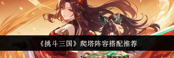 《挑斗三国》爬塔阵容搭配推荐