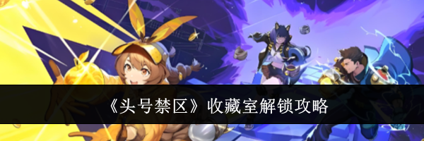 《头号禁区》收藏室解锁攻略