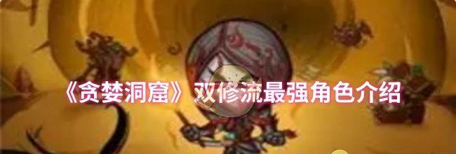 《贪婪洞窟》双修流最强角色介绍