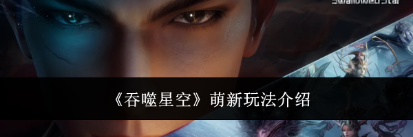《吞噬星空》萌新玩法介绍