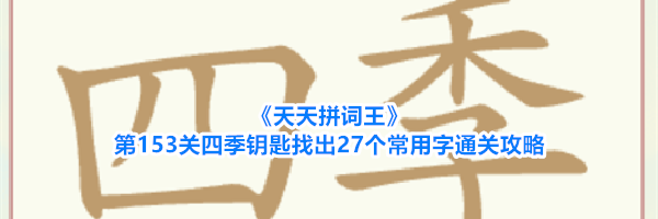 《天天拼词王》第153关四季钥匙找出27个常用字通关攻略