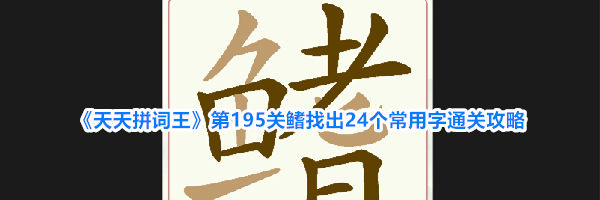 《天天拼词王》第195关鳍找出24个常用字通关攻略