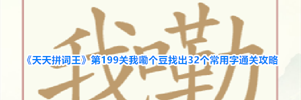 《天天拼词王》第199关我嘞个豆找出32个常用字通关攻略