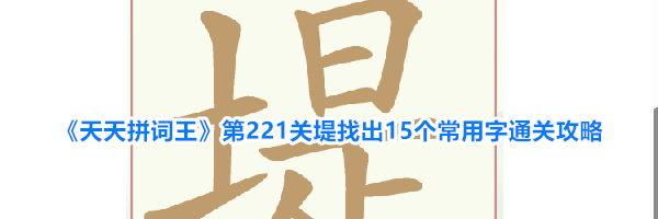 《天天拼词王》第221关堤找出15个常用字通关攻略