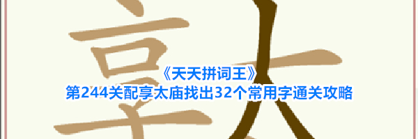 《天天拼词王》第244关配享太庙找出32个常用字通关攻略