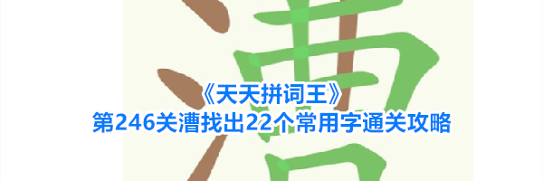 《天天拼词王》第246关漕找出22个常用字通关攻略