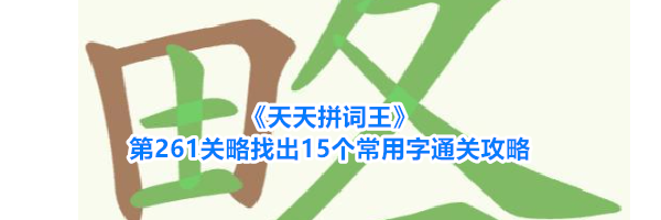 《天天拼词王》第261关略找出15个常用字通关攻略