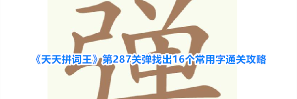 《天天拼词王》第287关弹找出16个常用字通关攻略