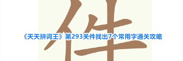 《天天拼词王》第293关件找出7个常用字通关攻略