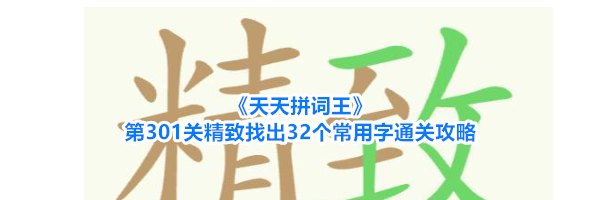 《天天拼词王》第301关精致找出32个常用字通关攻略