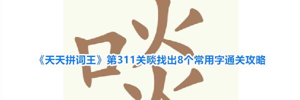 《天天拼词王》第311关啖找出8个常用字通关攻略