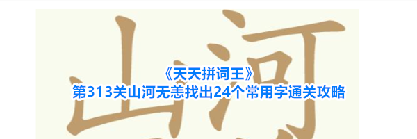 《天天拼词王》第313关山河无恙找出24个常用字通关攻略