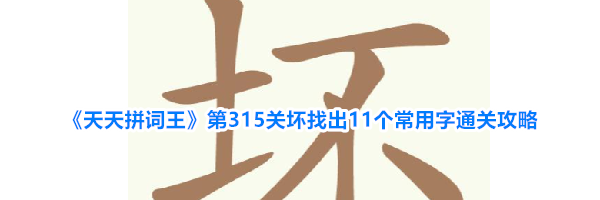 《天天拼词王》第315关坏找出11个常用字通关攻略