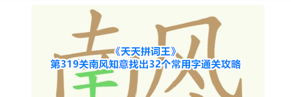 《天天拼词王》第319关南风知意找出32个常用字通关攻略