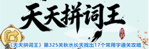 《天天拼词王》第325关秋水长天找出17个常用字通关攻略