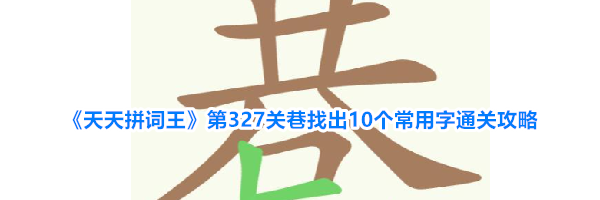 《天天拼词王》第327关巷找出10个常用字通关攻略