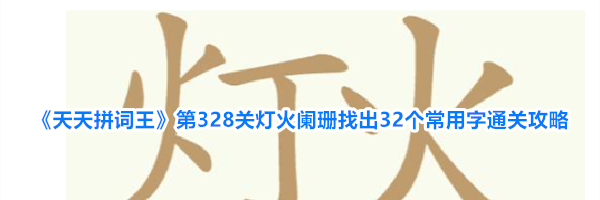 《天天拼词王》第328关灯火阑珊找出32个常用字通关攻略
